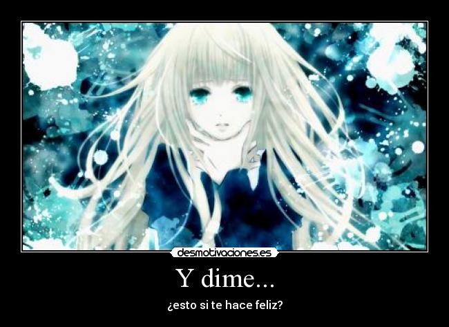 Y dime... - ¿esto si te hace feliz?