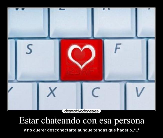 Estar chateando con esa persona - y no querer desconectarte aunque tengas que hacerlo..*_*