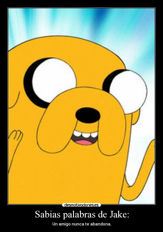 Sabias palabras de Jake: - Un amigo nunca te abandona.
