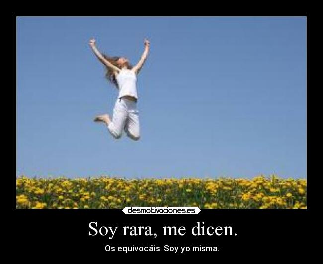Soy rara, me dicen. - Os equivocáis. Soy yo misma.
