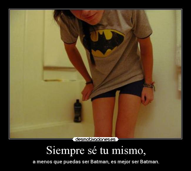 Siempre sé tu mismo, - a menos que puedas ser Batman, es mejor ser Batman.