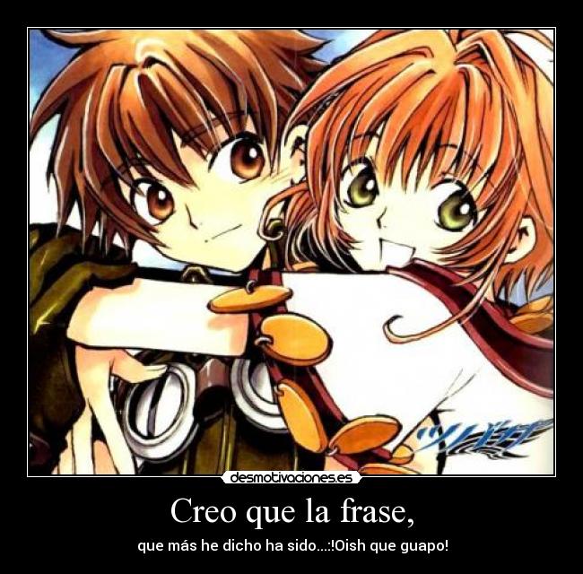 Creo que la frase, - que más he dicho ha sido...:!Oish que guapo!