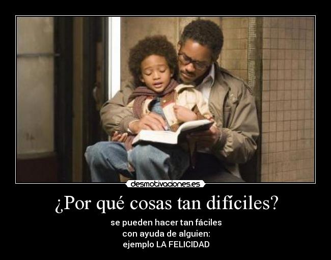 ¿Por qué cosas tan difíciles? - se pueden hacer tan fáciles
con ayuda de alguien:
ejemplo LA FELICIDAD
