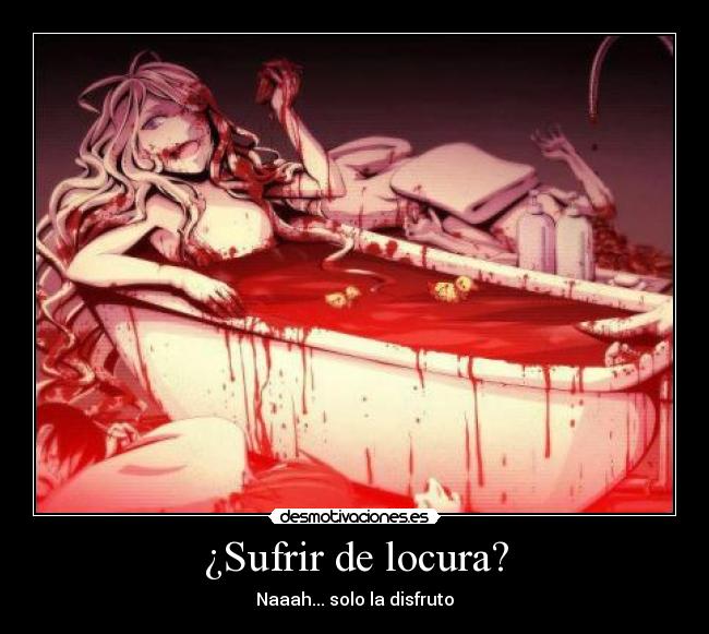 ¿Sufrir de locura? - Naaah... solo la disfruto