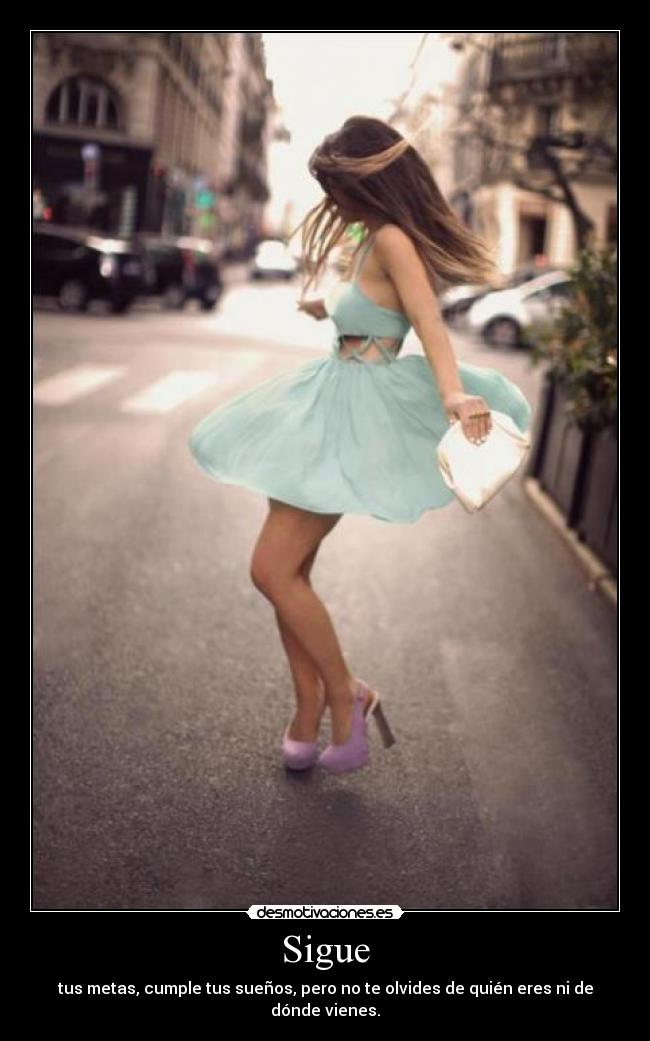 Sigue - tus metas, cumple tus sueños, pero no te olvides de quién eres ni de dónde vienes.