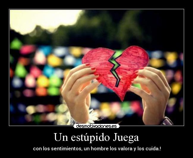 Un estúpido Juega - con los sentimientos, un hombre los valora y los cuida.!