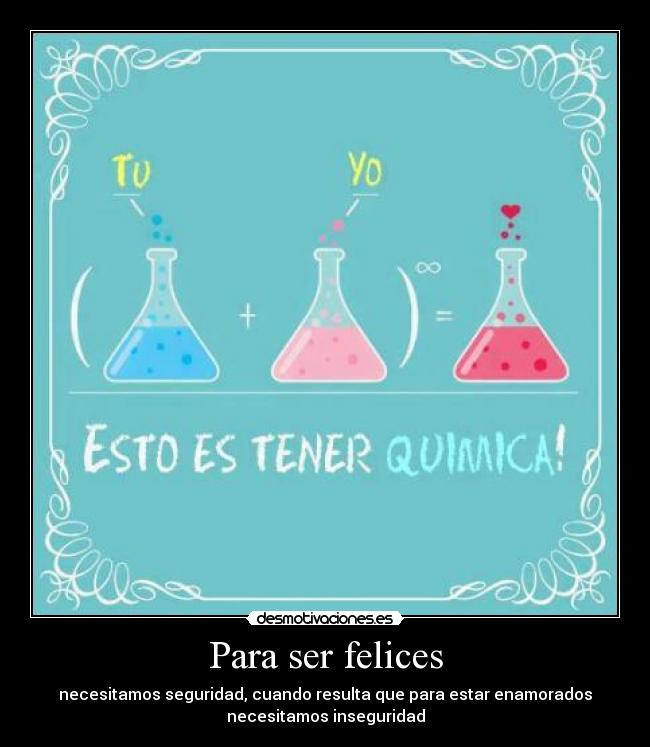 Para ser felices - necesitamos seguridad, cuando resulta que para estar enamorados
necesitamos inseguridad