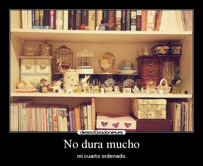 No dura mucho - mi cuarto ordenado.