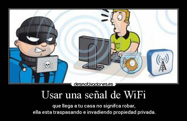 Usar una señal de WiFi - que llega a tu casa no signifca robar,
ella esta traspasando e invadiendo propiedad privada.