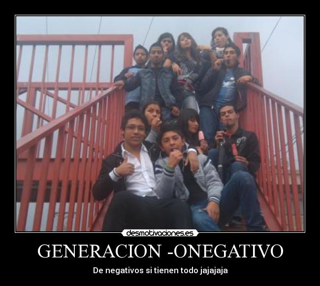 GENERACION -ONEGATIVO - De negativos si tienen todo jajajaja
