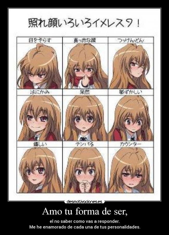 Amo tu forma de ser, - el no saber como vas a responder.
Me he enamorado de cada una de tus personalidades.