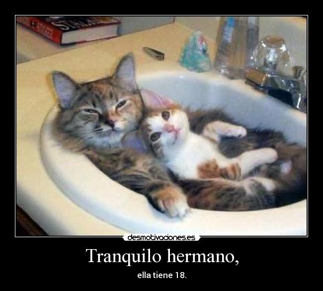 Tranquilo hermano, - ella tiene 18.