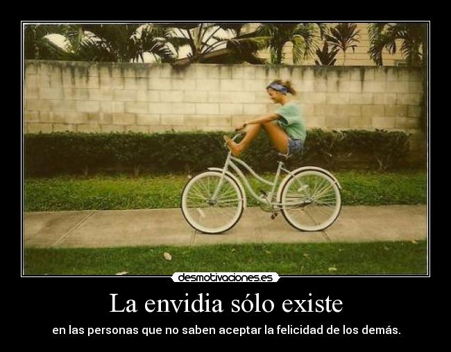 La envidia sólo existe - en las personas que no saben aceptar la felicidad de los demás.