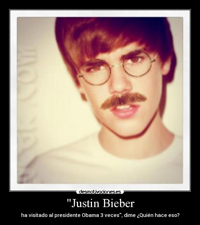 Justin Bieber - ha visitado al presidente Obama 3 veces, dime ¿Quién hace eso?