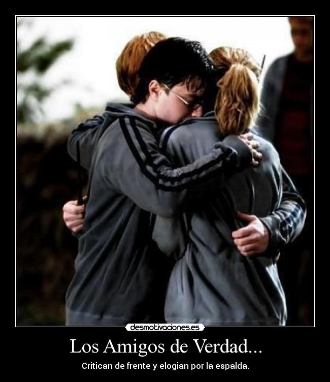Los Amigos de Verdad... - Critican de frente y elogian por la espalda.