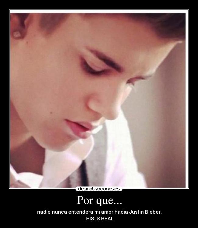 Por que... - nadie nunca entendera mi amor hacia Justin Bieber.
THIS IS REAL.