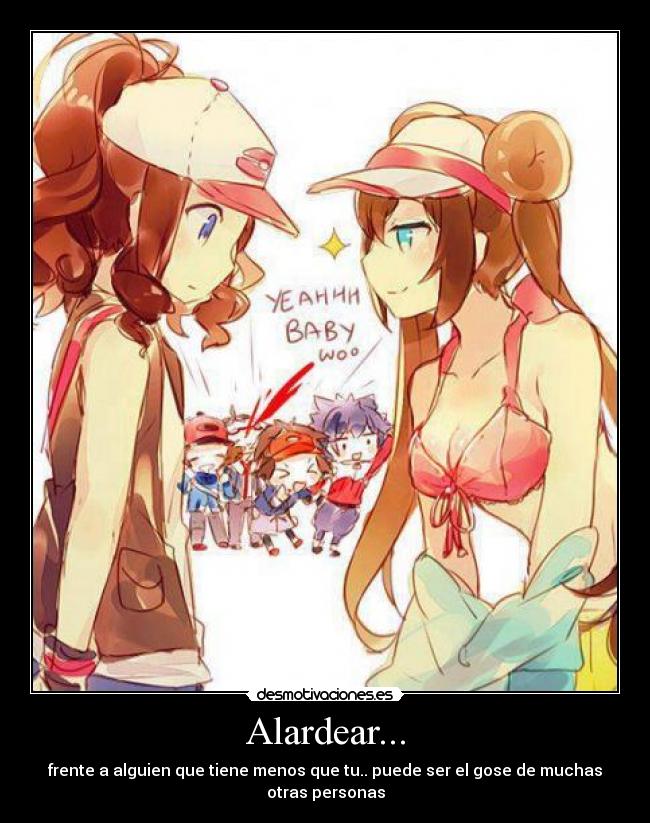 Alardear... - frente a alguien que tiene menos que tu.. puede ser el gose de muchas otras personas