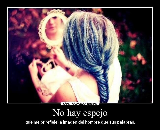 No hay espejo - que mejor refleje la imagen del hombre que sus palabras.