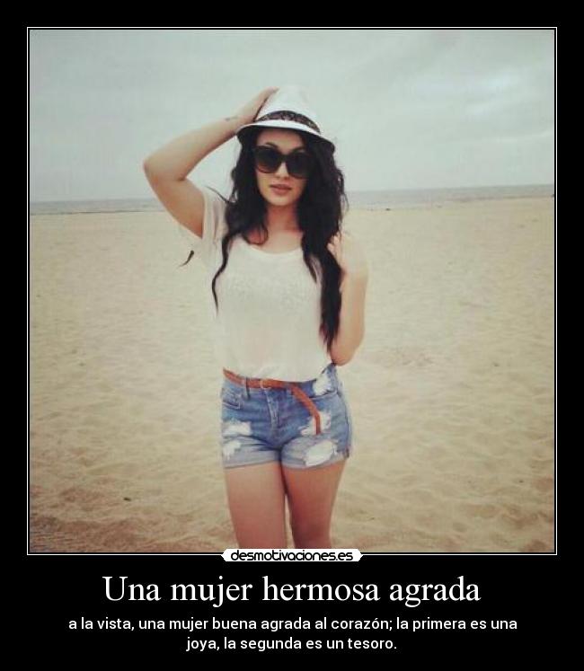 Una mujer hermosa agrada - a la vista, una mujer buena agrada al corazón; la primera es una
joya, la segunda es un tesoro.