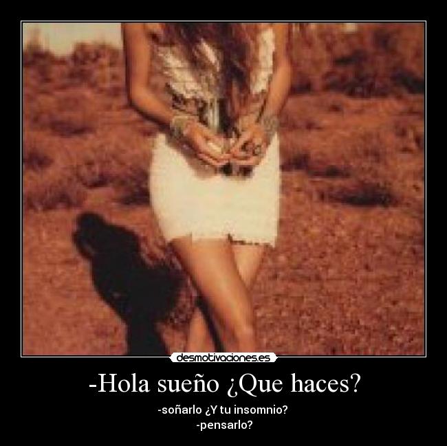 -Hola sueño ¿Que haces? -