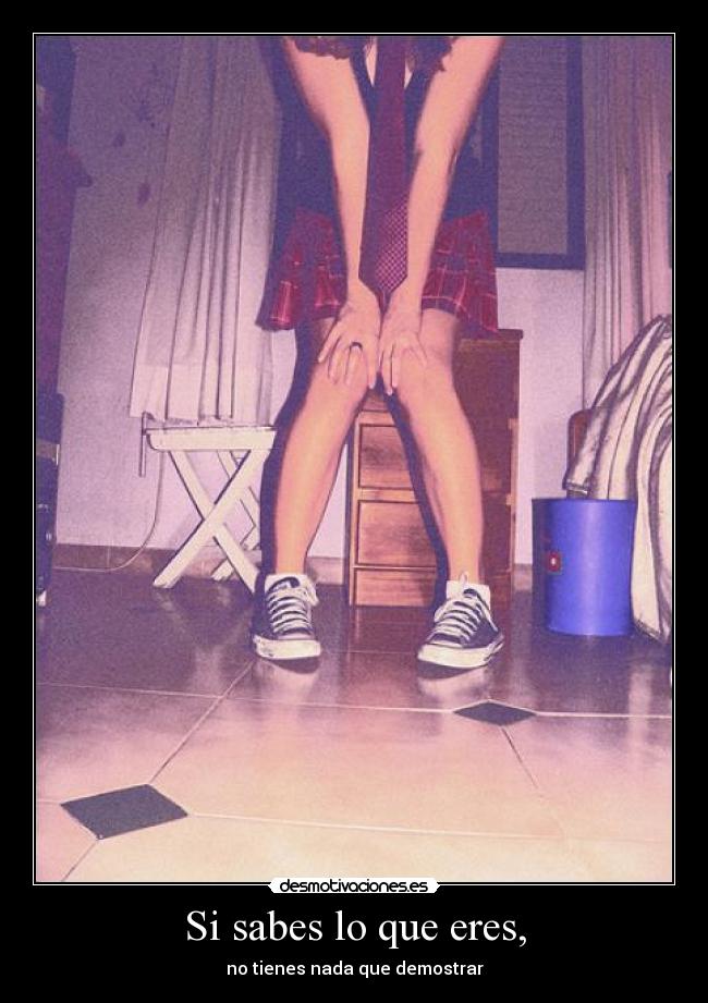 Si sabes lo que eres, - no tienes nada que demostrar