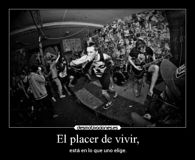 El placer de vivir, - está en lo que uno elige.