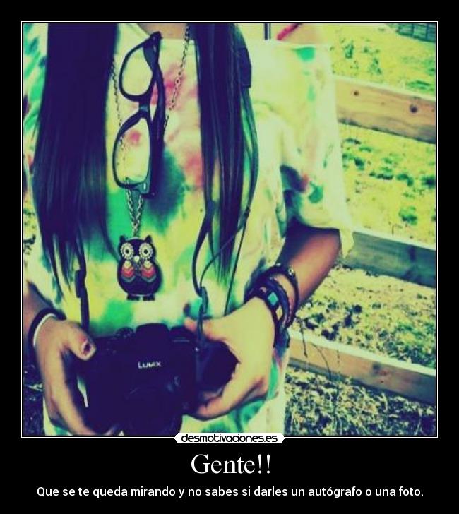 Gente!! - Que se te queda mirando y no sabes si darles un autógrafo o una foto.