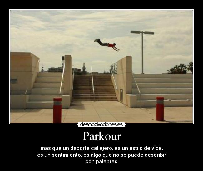 Parkour - mas que un deporte callejero, es un estilo de vida,
es un sentimiento, es algo que no se puede describir
con palabras.