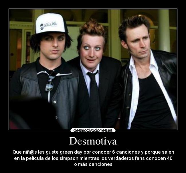 Desmotiva - Que niñ@s les guste green day por conocer 6 canciones y porque salen
en la película de los simpson mientras los verdaderos fans conocen 40
o más canciones