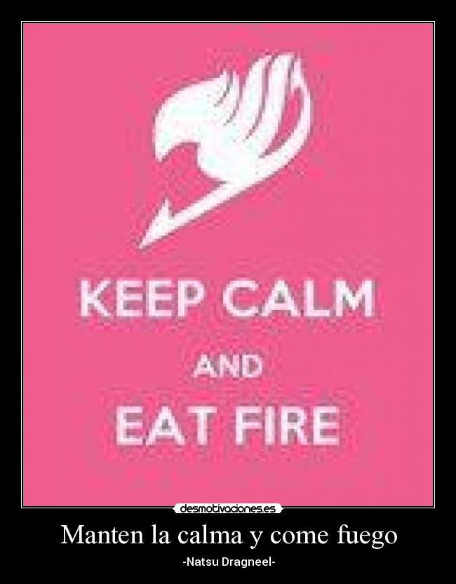 Manten la calma y come fuego - -Natsu Dragneel-