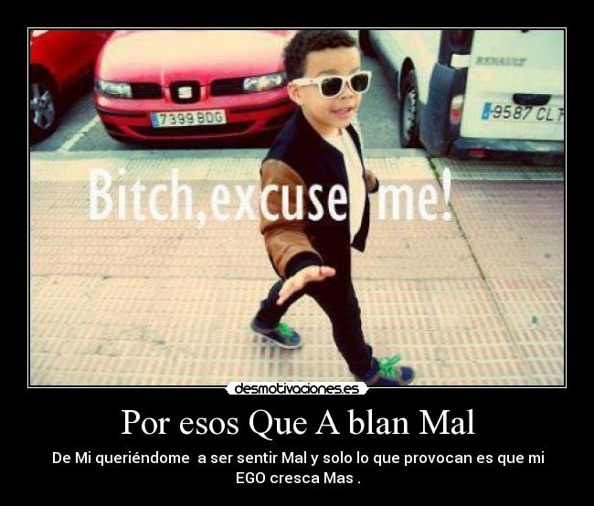 Por esos Que A blan Mal - De Mi queriéndome  a ser sentir Mal y solo lo que provocan es que mi
EGO cresca Mas .