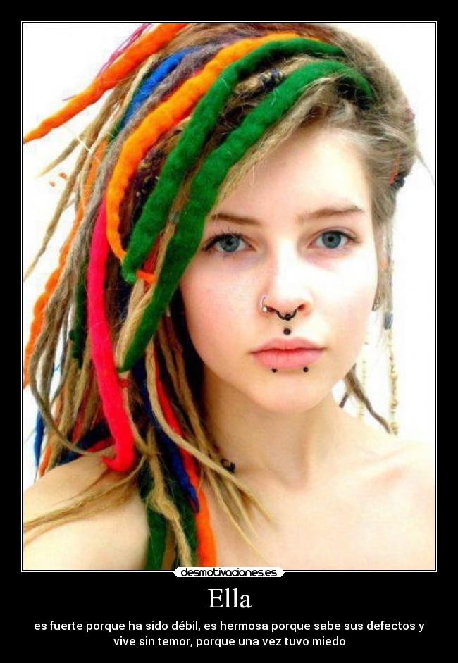 Ella - es fuerte porque ha sido débil, es hermosa porque sabe sus defectos y
vive sin temor, porque una vez tuvo miedo