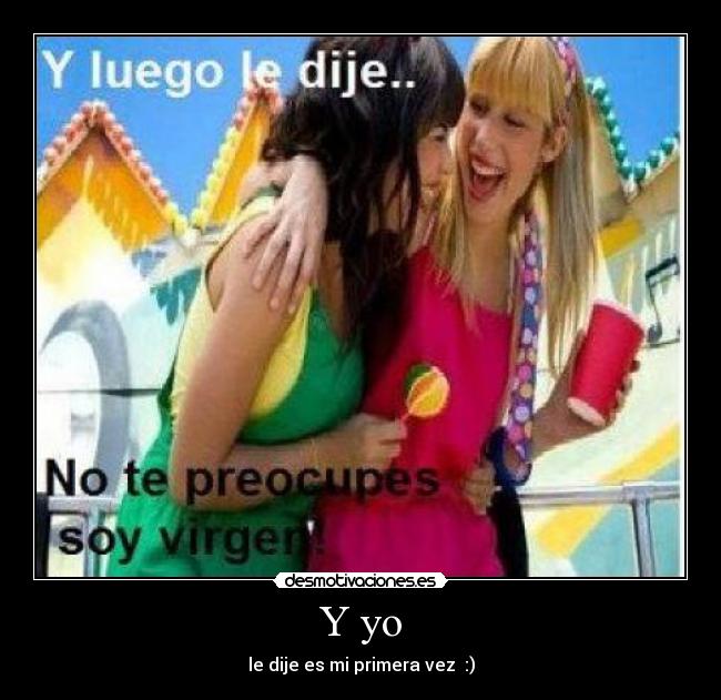 Y yo - le dije es mi primera vez :)