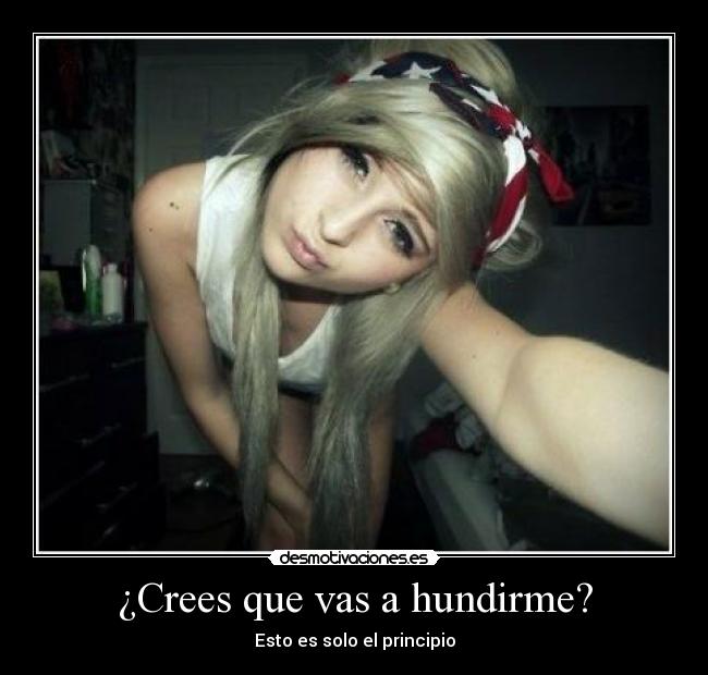 ¿Crees que vas a hundirme? - Esto es solo el principio