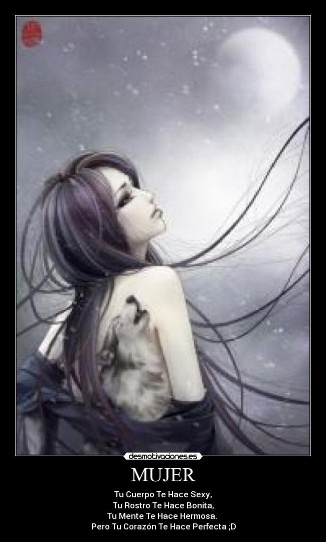 MUJER - Tu Cuerpo Te Hace Sexy,
Tu Rostro Te Hace Bonita,
Tu Mente Te Hace Hermosa.
Pero Tu Corazón Te Hace Perfecta ;D