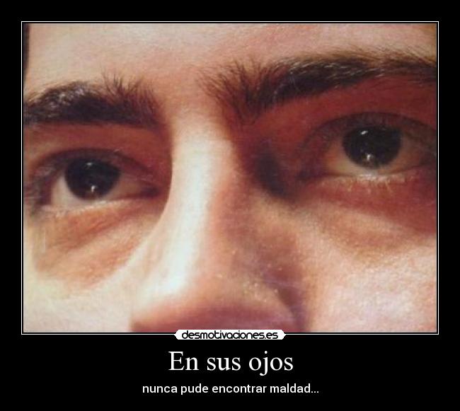 En sus ojos - nunca pude encontrar maldad...♪