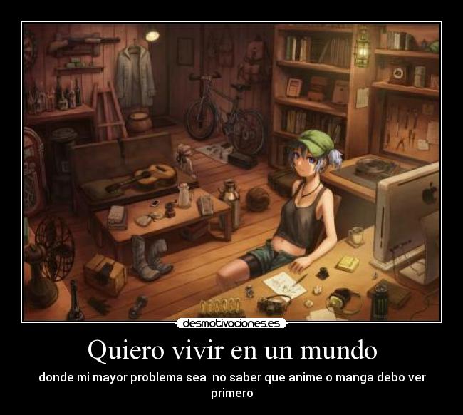 Quiero vivir en un mundo - donde mi mayor problema sea no saber que anime o manga debo ver primero