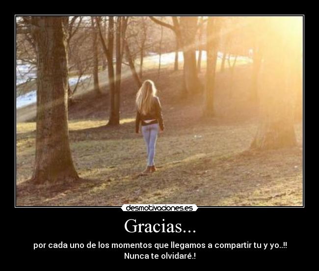 Gracias... - por cada uno de los momentos que llegamos a compartir tu y yo..!!
Nunca te olvidaré.!