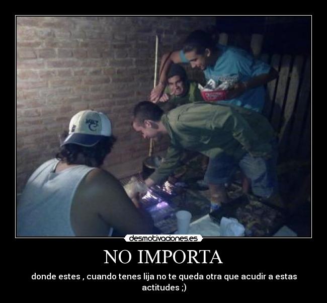 NO IMPORTA - donde estes , cuando tenes lija no te queda otra que acudir a estas actitudes ;)