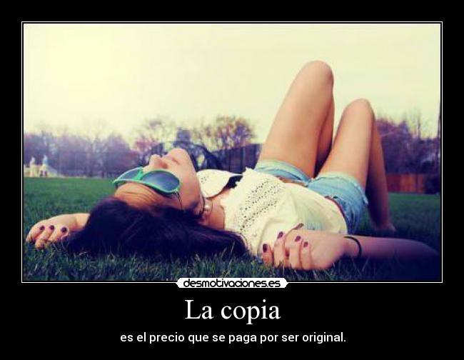 La copia - es el precio que se paga por ser original.