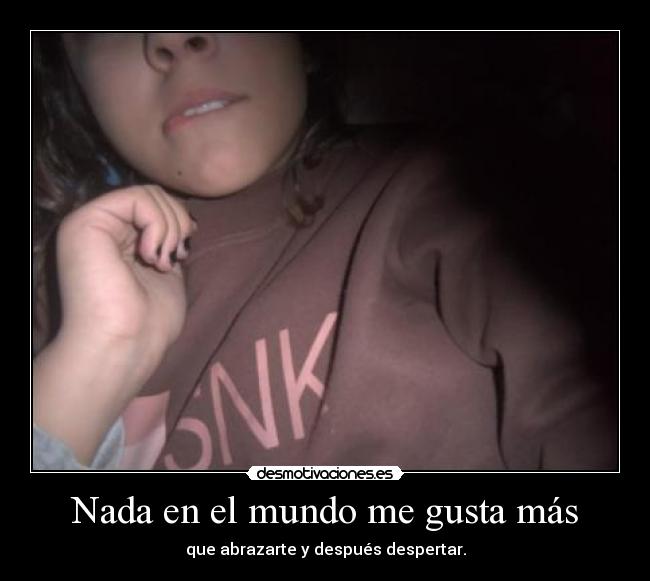 Nada en el mundo me gusta más - que abrazarte y después despertar.