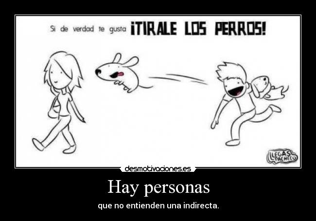 Hay personas - que no entienden una indirecta.