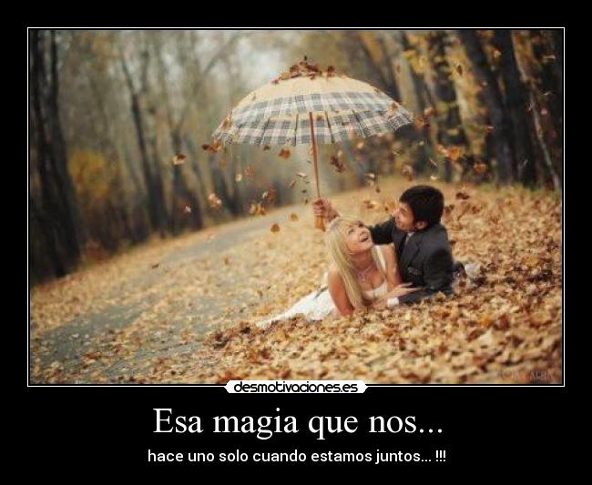 Esa magia que nos... - hace uno solo cuando estamos juntos... !!!