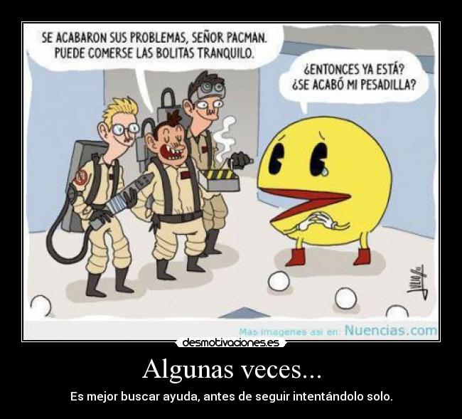 Algunas veces... - Es mejor buscar ayuda, antes de seguir intentándolo solo.