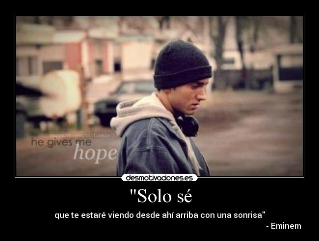 Solo sé - que te estaré viendo desde ahí arriba con una sonrisa
                                                                                                                              - Eminem