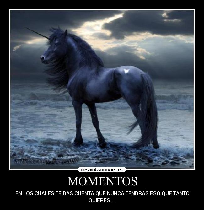 MOMENTOS - EN LOS CUALES TE DAS CUENTA QUE NUNCA TENDRÁS ESO QUE TANTO
QUIERES.....