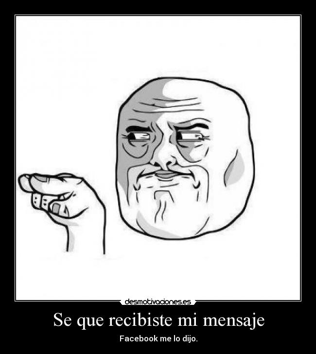 Se que recibiste mi mensaje - Facebook me lo dijo.
