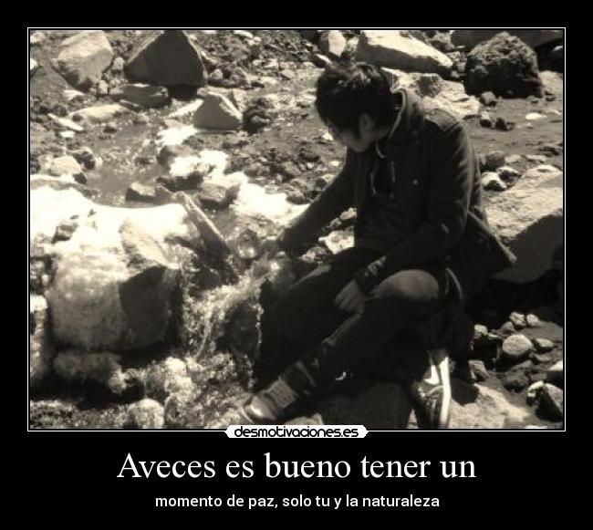 Aveces es bueno tener un - momento de paz, solo tu y la naturaleza