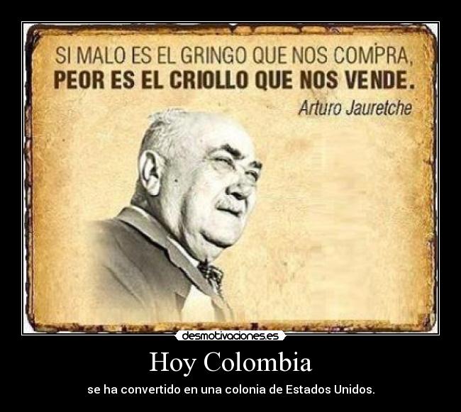 Hoy Colombia - se ha convertido en una colonia de Estados Unidos.