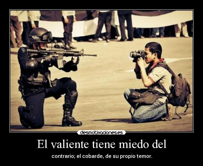 El valiente tiene miedo del - contrario; el cobarde, de su propio temor.